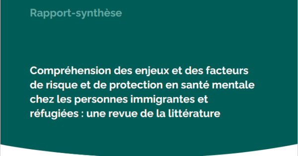 Compréhension des enjeux et des facteurs de risque et de protection en santé mentale chez les personnes immigrantes et réfugiées : une revue de littérature
